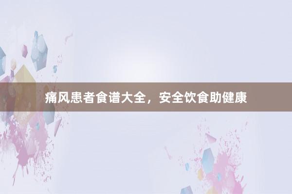 痛风患者食谱大全，安全饮食助健康