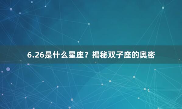 6.26是什么星座？揭秘双子座的奥密