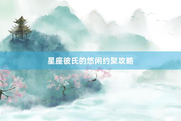 星座彼氏的悠闲约聚攻略