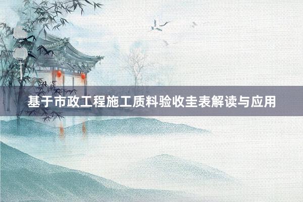 基于市政工程施工质料验收圭表解读与应用