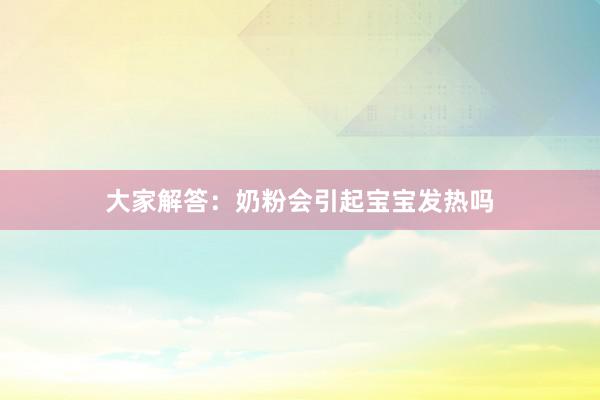 大家解答：奶粉会引起宝宝发热吗