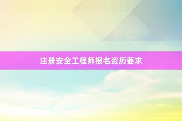 注册安全工程师报名资历要求
