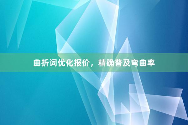 曲折词优化报价，精确普及弯曲率