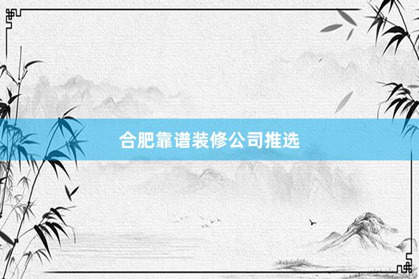 合肥靠谱装修公司推选